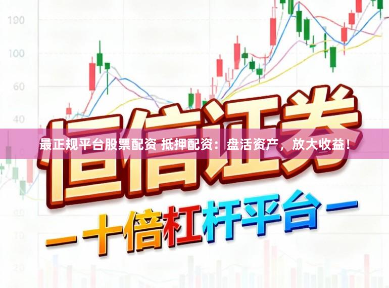 最正规平台股票配资 抵押配资：盘活资产，放大收益！
