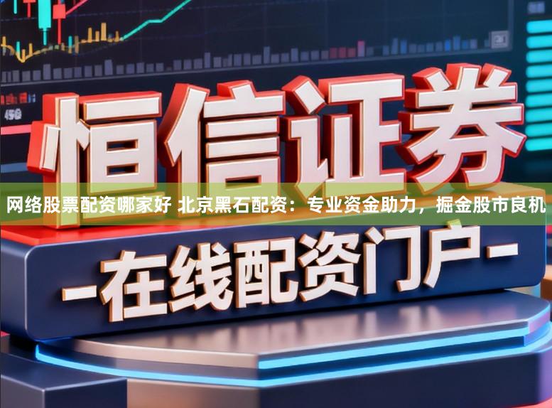 网络股票配资哪家好 北京黑石配资：专业资金助力，掘金股市良机