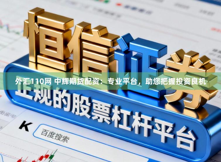 外汇110网 中辉期货配资：专业平台，助您把握投资良机