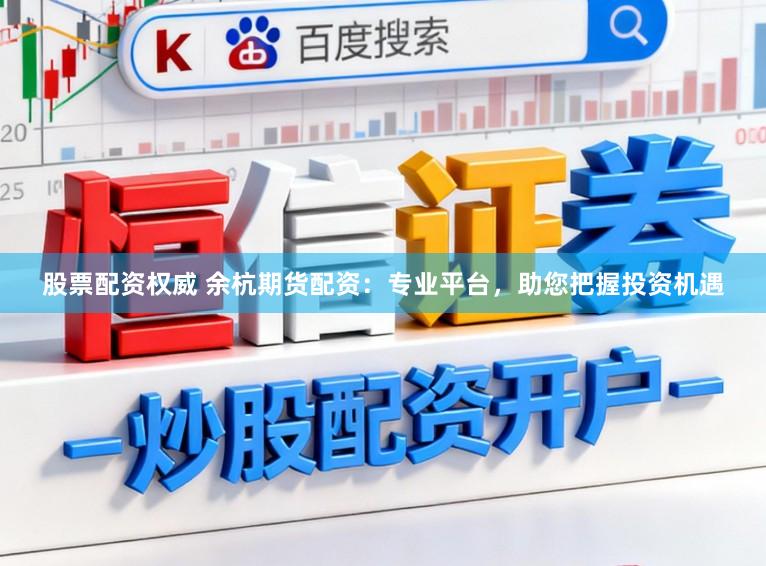 股票配资权威 余杭期货配资：专业平台，助您把握投资机遇