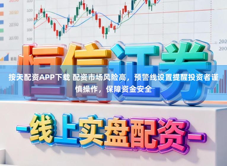 按天配资APP下载 配资市场风险高，预警线设置提醒投资者谨慎操作，保障资金安全