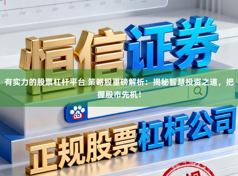 有实力的股票杠杆平台 策略股重磅解析：揭秘智慧投资之道，把握股市先机！