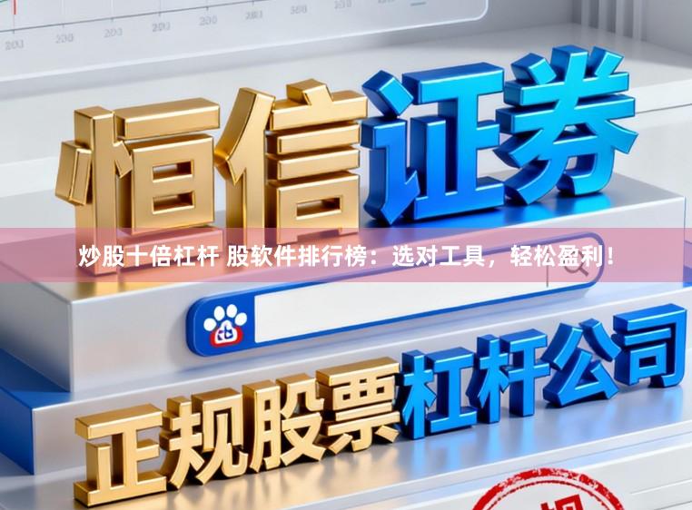 炒股十倍杠杆 股软件排行榜：选对工具，轻松盈利！