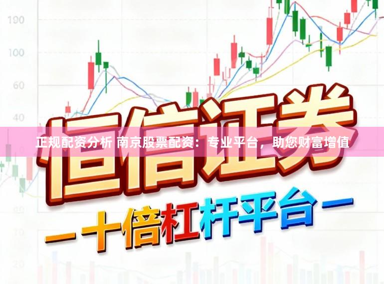 正规配资分析 南京股票配资：专业平台，助您财富增值