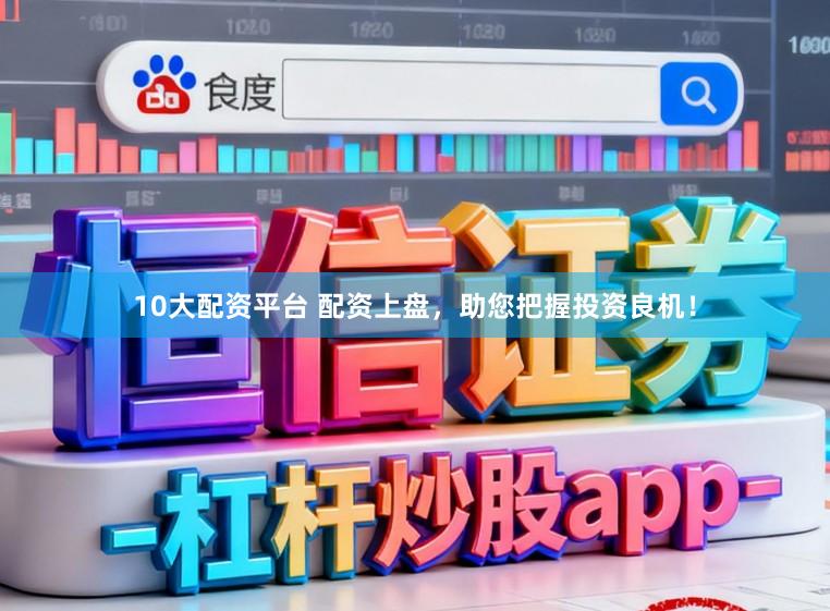10大配资平台 配资上盘，助您把握投资良机！