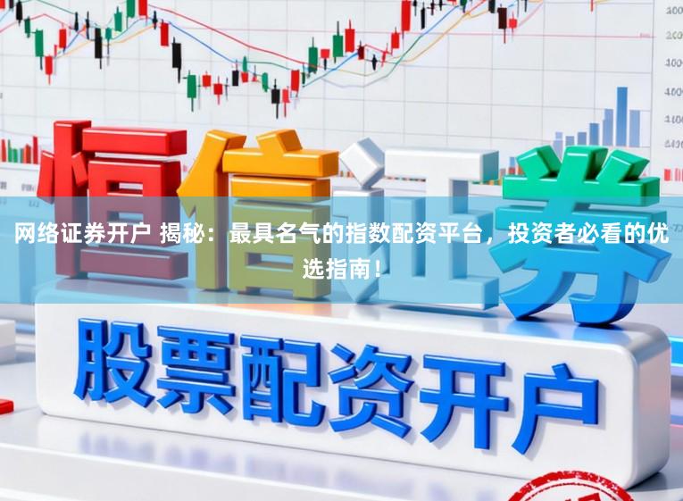 网络证券开户 揭秘：最具名气的指数配资平台，投资者必看的优选指南！