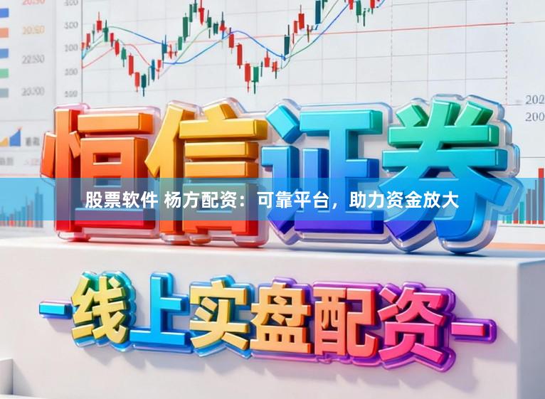 股票软件 杨方配资：可靠平台，助力资金放大