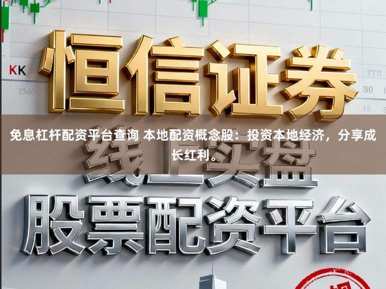 免息杠杆配资平台查询 本地配资概念股：投资本地经济，分享成长红利。