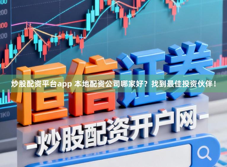 炒股配资平台app 本地配资公司哪家好？找到最佳投资伙伴！