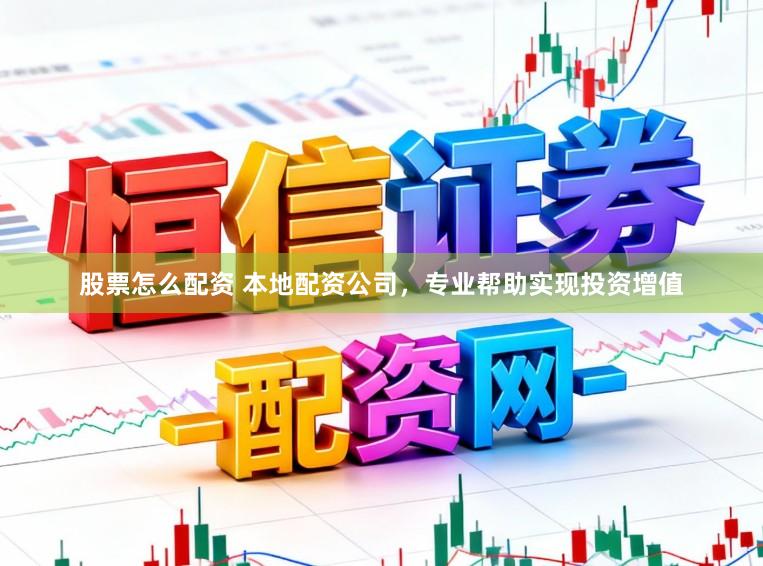 股票怎么配资 本地配资公司，专业帮助实现投资增值