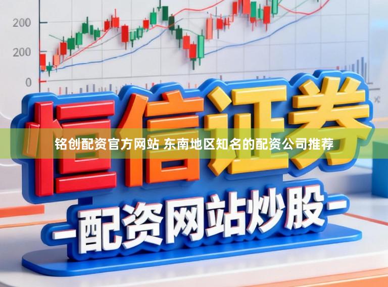 铭创配资官方网站 东南地区知名的配资公司推荐