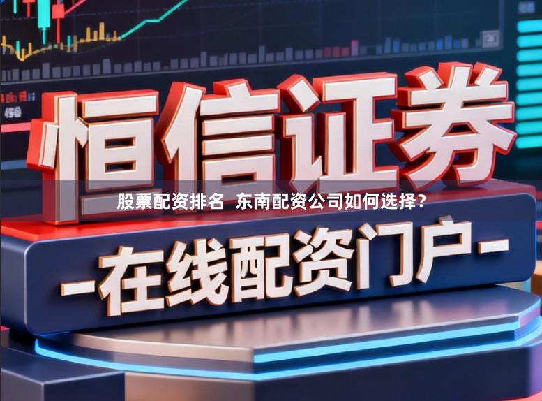 股票配资排名  东南配资公司如何选择？