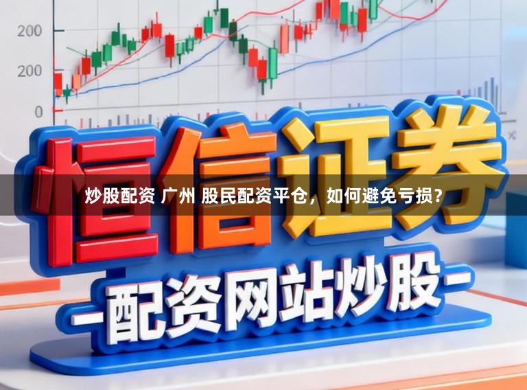 炒股配资 广州 股民配资平仓，如何避免亏损？