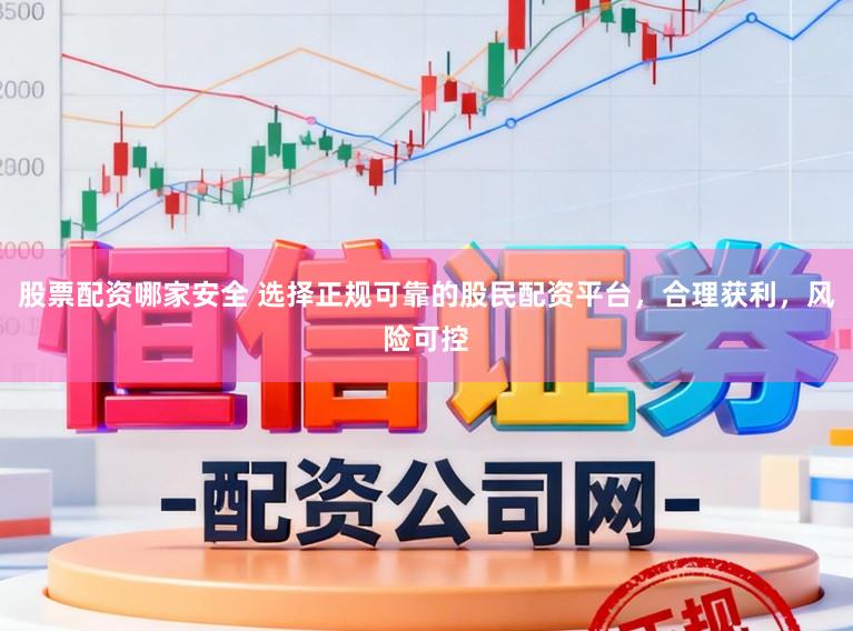 股票配资哪家安全 选择正规可靠的股民配资平台，合理获利，风险可控
