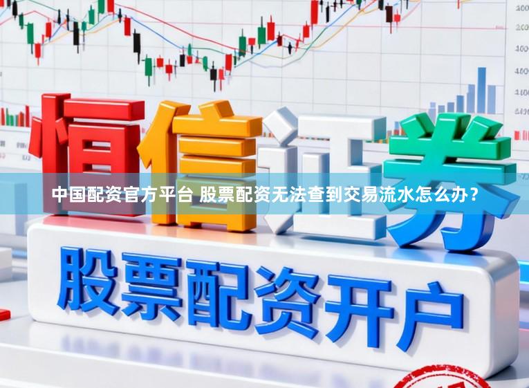 中国配资官方平台 股票配资无法查到交易流水怎么办？