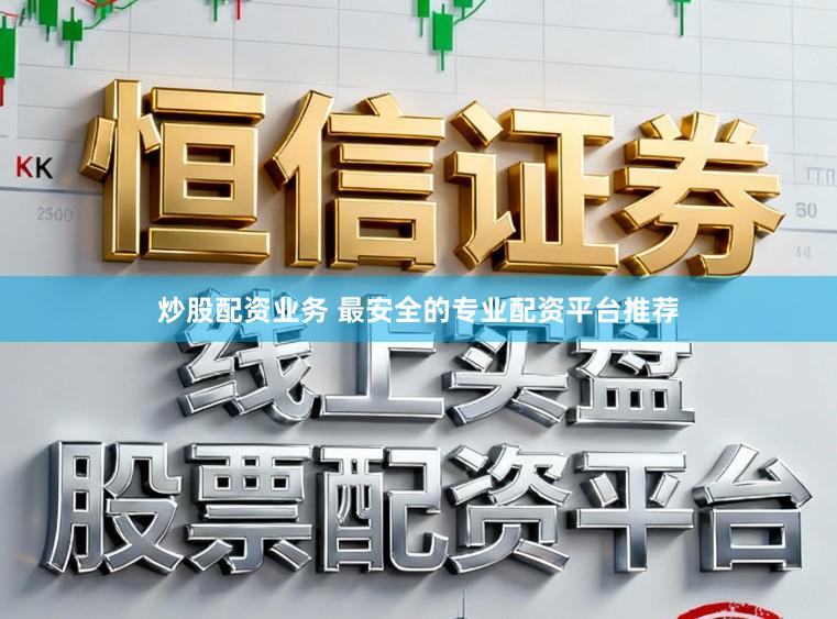炒股配资业务 最安全的专业配资平台推荐