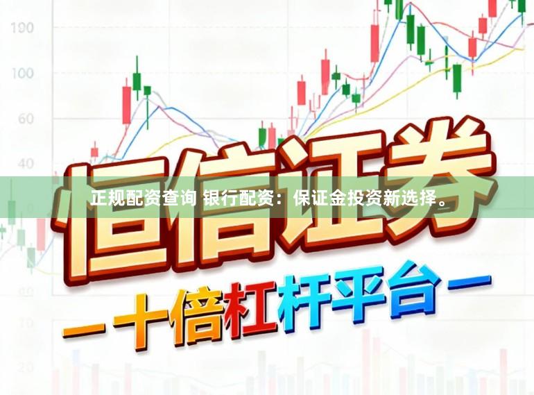 正规配资查询 银行配资：保证金投资新选择。
