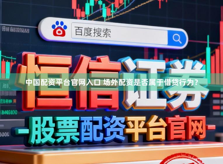中国配资平台官网入口 场外配资是否属于借贷行为？