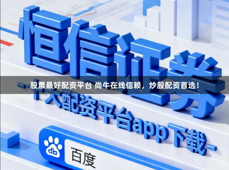 股票最好配资平台 尚牛在线信赖，炒股配资首选！