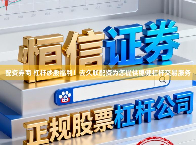 配资券商 杠杆炒股福利！去久联配资为您提供稳健杠杆交易服务