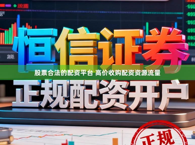 股票合法的配资平台 高价收购配资资源流量