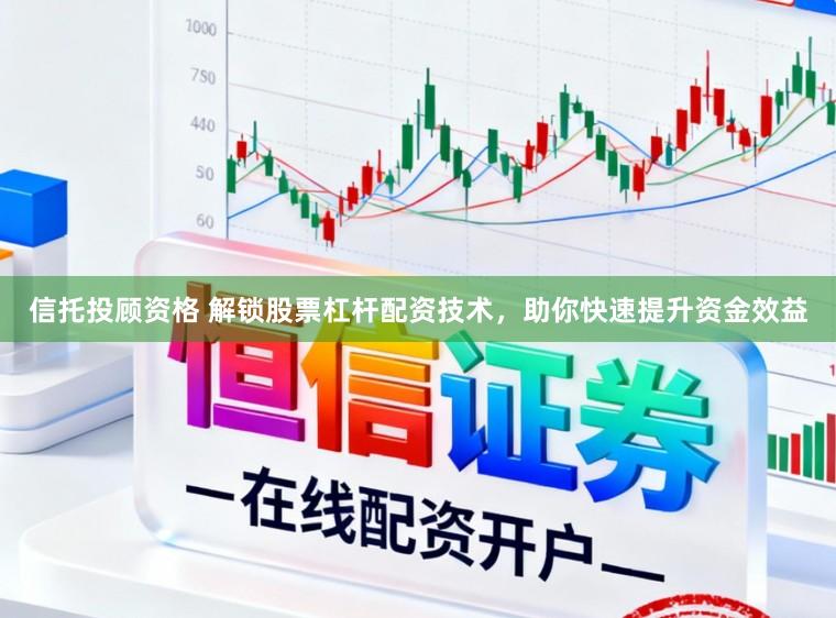 信托投顾资格 解锁股票杠杆配资技术，助你快速提升资金效益