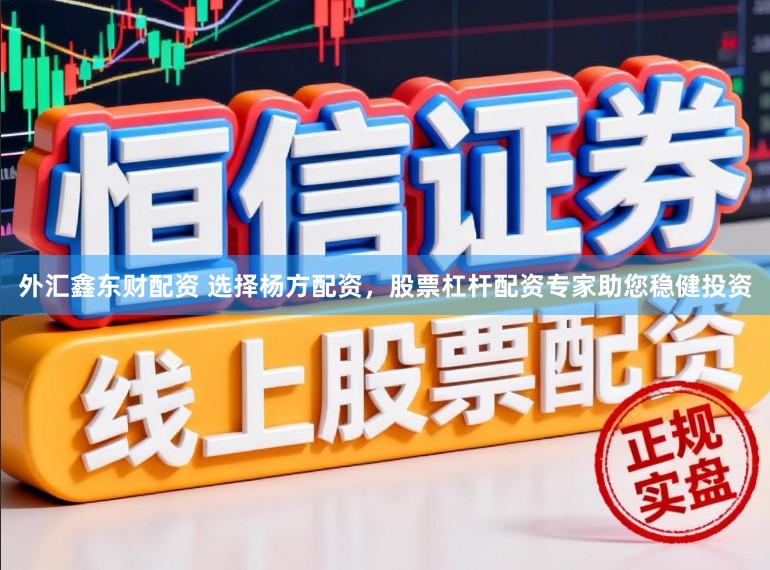 外汇鑫东财配资 选择杨方配资，股票杠杆配资专家助您稳健投资
