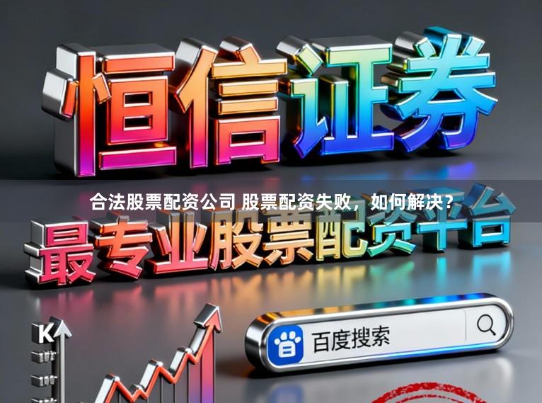 合法股票配资公司 股票配资失败，如何解决？