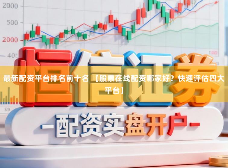 最新配资平台排名前十名 【股票在线配资哪家好?快速评估四大平台】