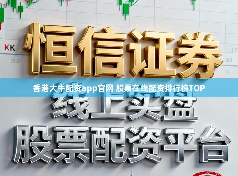 香港大牛配资app官网 股票在线配资排行榜TOP