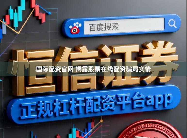 国际配资官网 揭露股票在线配资骗局实情