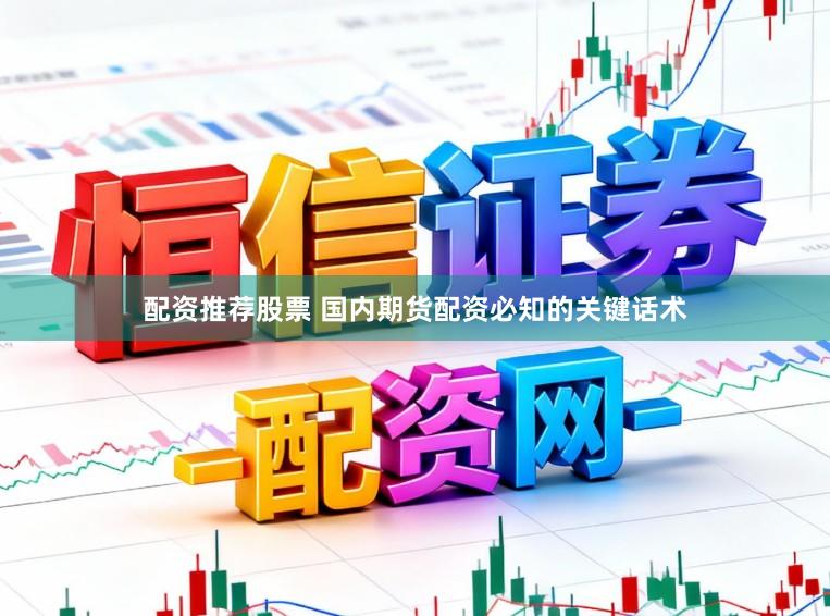 配资推荐股票 国内期货配资必知的关键话术