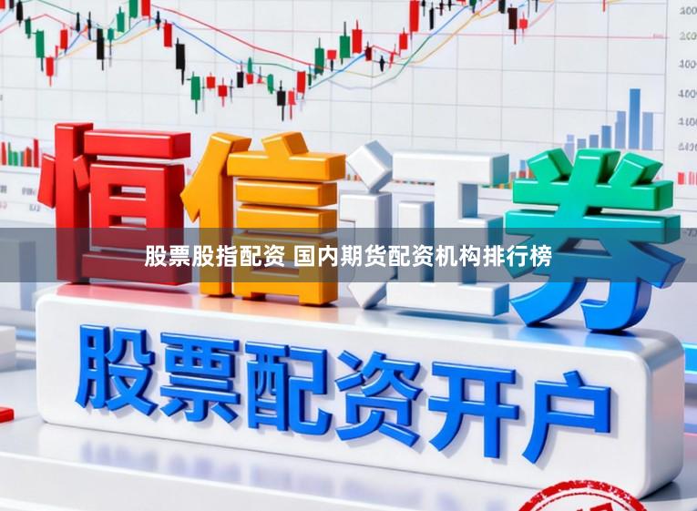 股票股指配资 国内期货配资机构排行榜