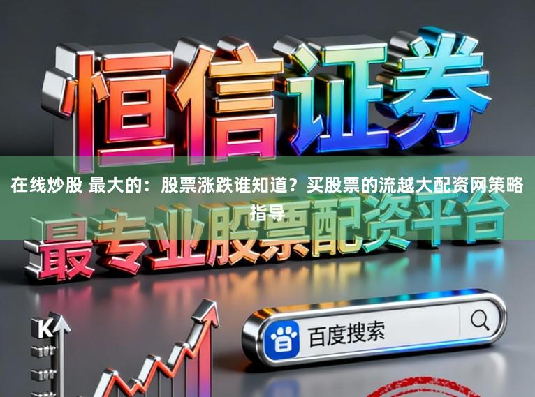 在线炒股 最大的：股票涨跌谁知道？买股票的流越大配资网策略指导