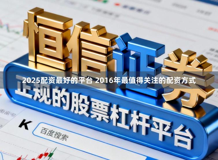 2025配资最好的平台 2016年最值得关注的配资方式