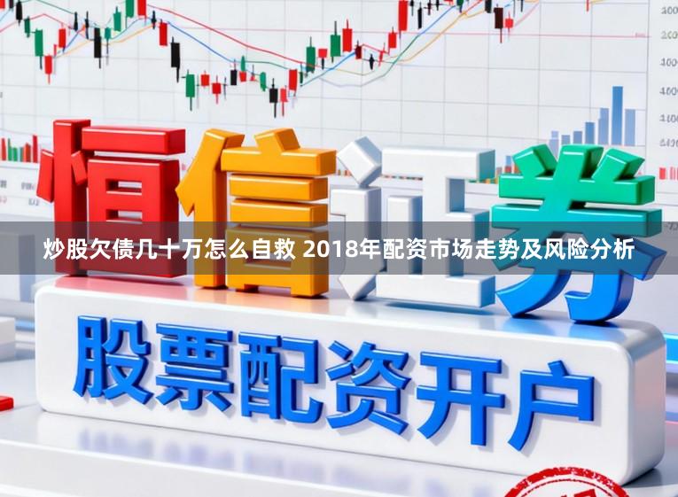 炒股欠债几十万怎么自救 2018年配资市场走势及风险分析