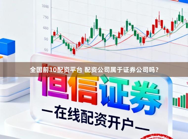 全国前10配资平台 配资公司属于证券公司吗？