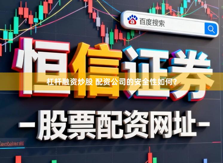 杠杆融资炒股 配资公司的安全性如何？