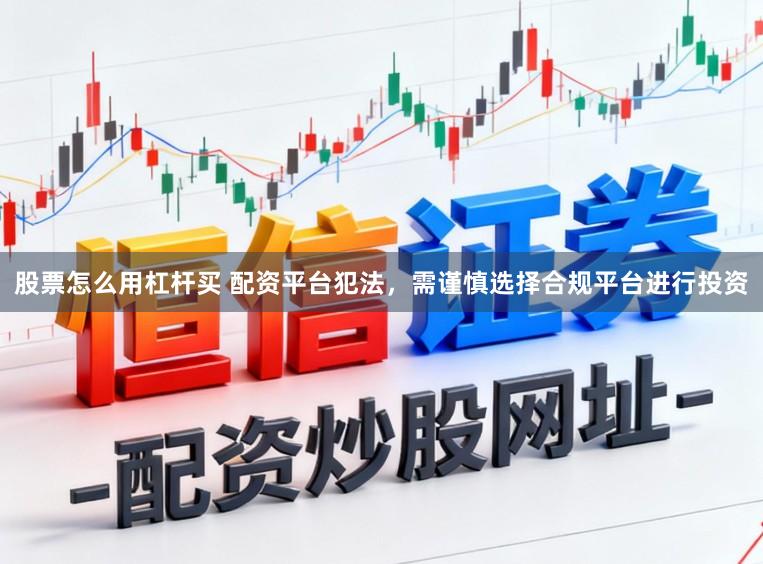 股票怎么用杠杆买 配资平台犯法，需谨慎选择合规平台进行投资