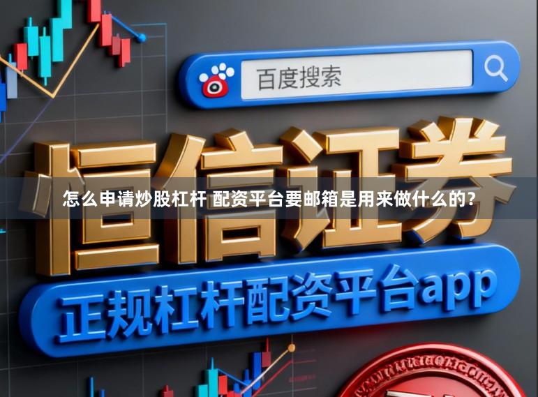 怎么申请炒股杠杆 配资平台要邮箱是用来做什么的？