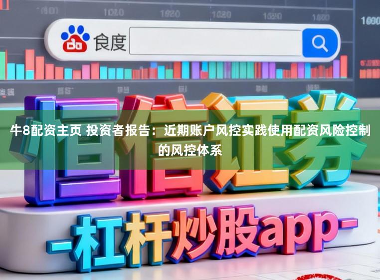 牛8配资主页 投资者报告：近期账户风控实践使用配资风险控制的风控体系