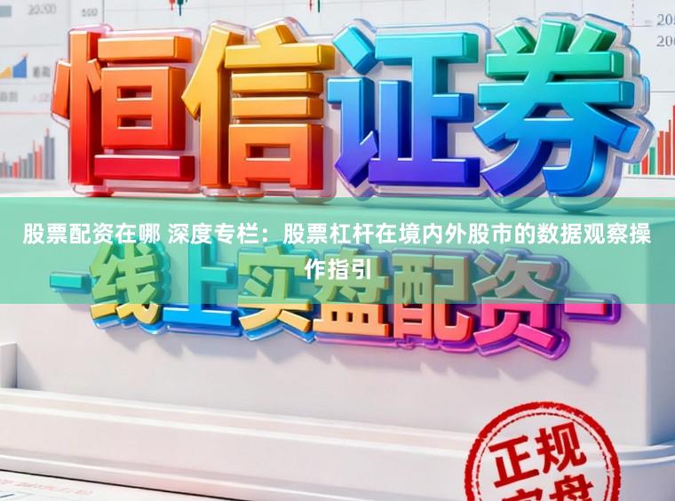 股票配资在哪 深度专栏:股票杠杆在境内外股市的数据观察操作指引