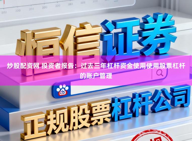 炒股配资网 投资者报告:过去三年杠杆资金使用使用股票杠杆的账户管理