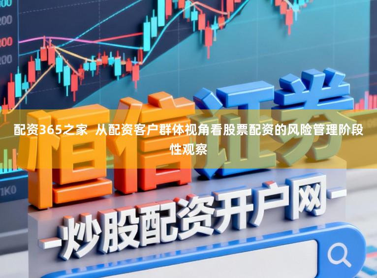 配资365之家  从配资客户群体视角看股票配资的风险管理阶段性观察