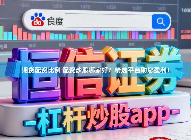 期货配资比例 配资炒股哪家好？精选平台助您盈利！