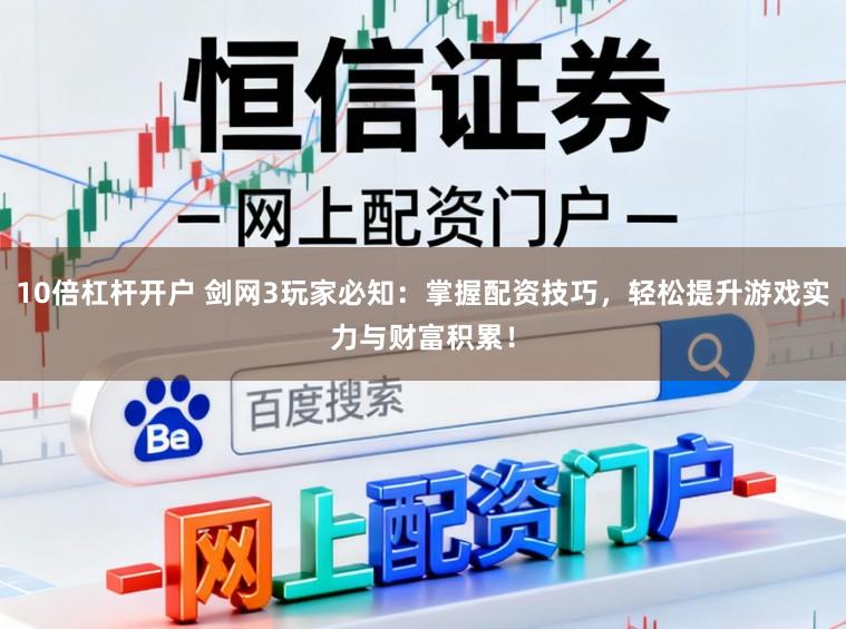 10倍杠杆开户 剑网3玩家必知:掌握配资技巧,轻松提升游戏实力与财富积累!