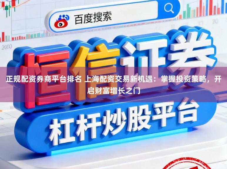 正规配资券商平台排名 上海配资交易新机遇:掌握投资策略,开启财富增长之门