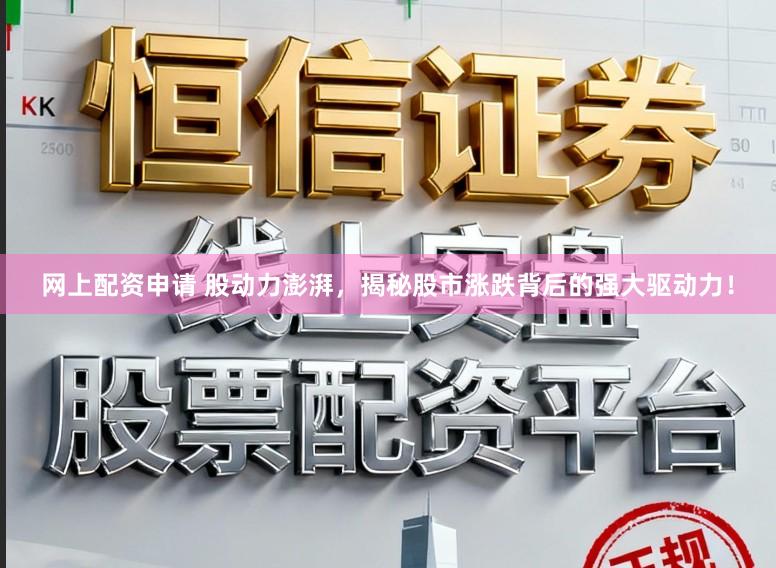 网上配资申请 股动力澎湃，揭秘股市涨跌背后的强大驱动力！