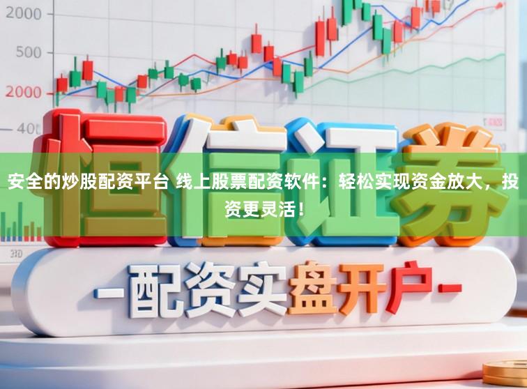 安全的炒股配资平台 线上股票配资软件：轻松实现资金放大，投资更灵活！