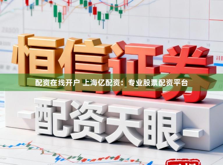 配资在线开户 上海亿配资：专业股票配资平台